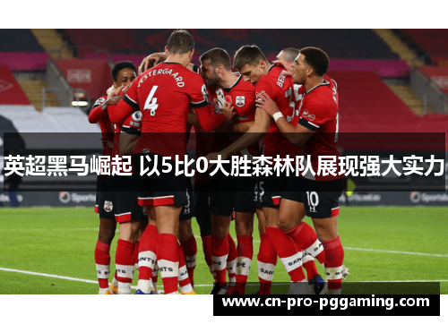 英超黑马崛起 以5比0大胜森林队展现强大实力