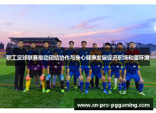 职工足球联赛推动团结协作与身心健康发展促进职场和谐环境