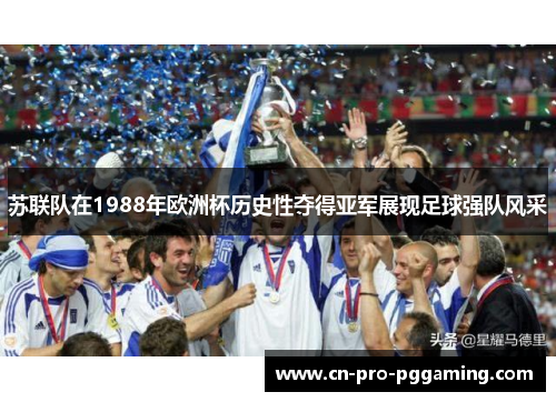 苏联队在1988年欧洲杯历史性夺得亚军展现足球强队风采