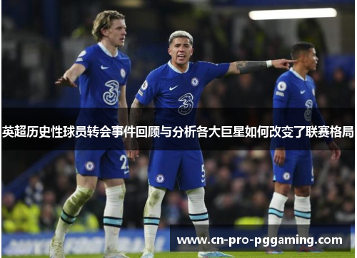 英超历史性球员转会事件回顾与分析各大巨星如何改变了联赛格局