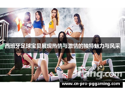 西班牙足球宝贝展现热情与激情的独特魅力与风采
