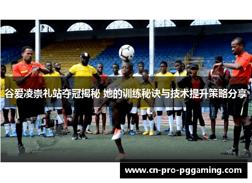 谷爱凌崇礼站夺冠揭秘 她的训练秘诀与技术提升策略分享