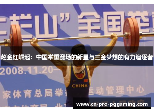 赵金红崛起：中国举重赛场的新星与三金梦想的有力追逐者
