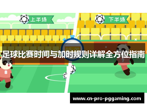 足球比赛时间与加时规则详解全方位指南