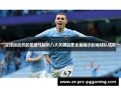 足球运动员的重要性解析八大关键因素全面揭示影响球队成败