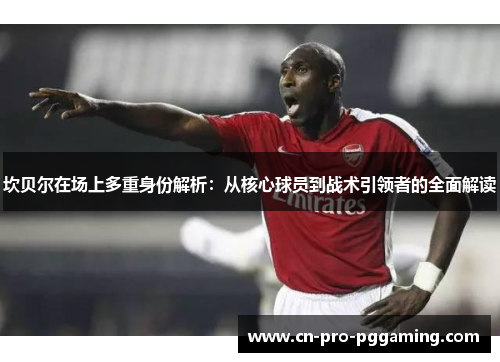 坎贝尔在场上多重身份解析:从核心球员到战术引领者的全面解读 坎贝尔在场上多重身份解析:从核心球员到战术引领者的全面解读