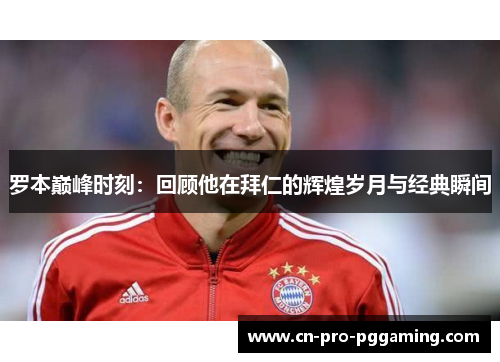 罗本巅峰时刻：回顾他在拜仁的辉煌岁月与经典瞬间