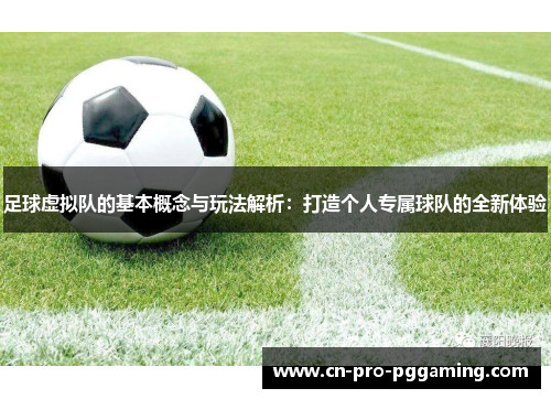 足球虚拟队的基本概念与玩法解析：打造个人专属球队的全新体验