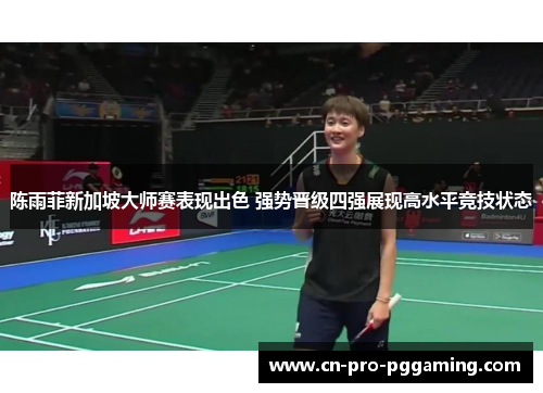 陈雨菲新加坡大师赛表现出色 强势晋级四强展现高水平竞技状态