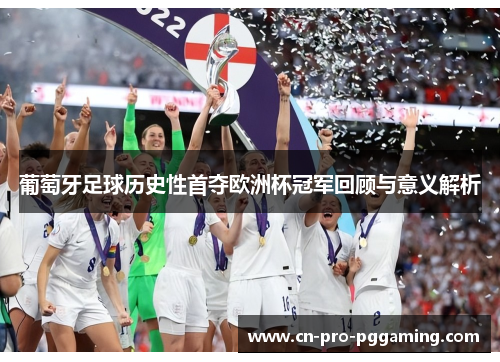 葡萄牙足球历史性首夺欧洲杯冠军回顾与意义解析