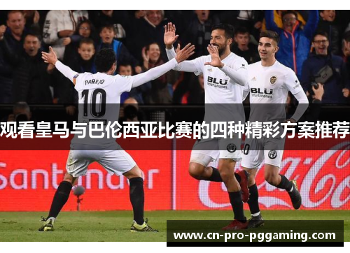 观看皇马与巴伦西亚比赛的四种精彩方案推荐