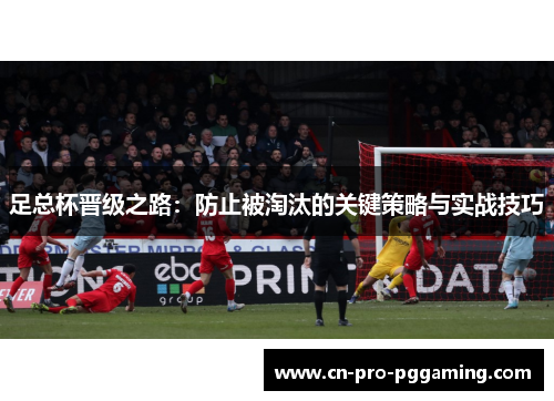 足总杯晋级之路：防止被淘汰的关键策略与实战技巧