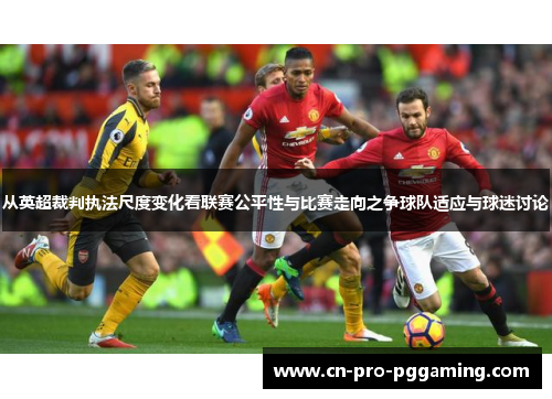 从英超裁判执法尺度变化看联赛公平性与比赛走向之争球队适应与球迷讨论 从英超裁判执法尺度变化看联赛公平性与比赛走向之争球队适应与球迷讨论
