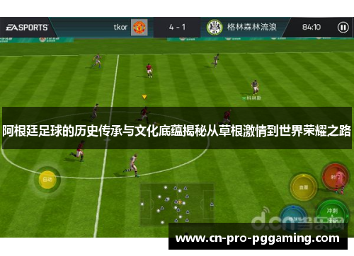 阿根廷足球的历史传承与文化底蕴揭秘从草根激情到世界荣耀之路