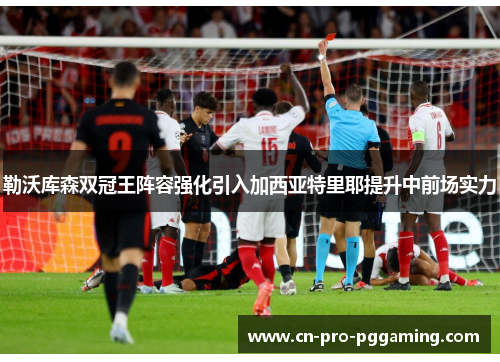勒沃库森双冠王阵容强化引入加西亚特里耶提升中前场实力