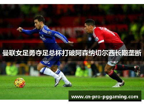 曼联女足勇夺足总杯打破阿森纳切尔西长期垄断