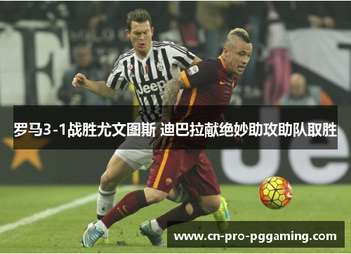 罗马3-1战胜尤文图斯 迪巴拉献绝妙助攻助队取胜 罗马3-1战胜尤文图斯 迪巴拉献绝妙助攻助队取胜