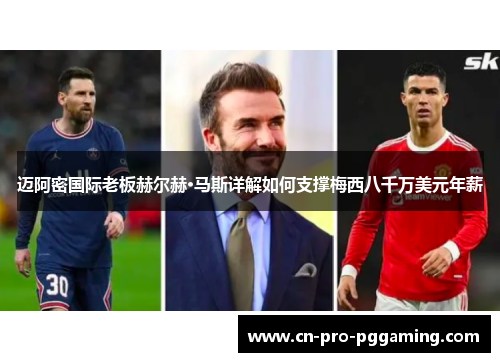 迈阿密国际老板赫尔赫·马斯详解如何支撑梅西八千万美元年薪