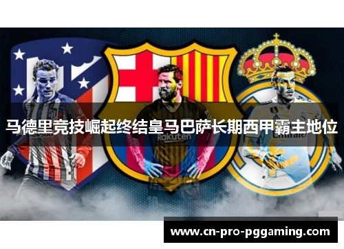 马德里竞技崛起终结皇马巴萨长期西甲霸主地位