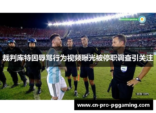 裁判库特因辱骂行为视频曝光被停职调查引关注