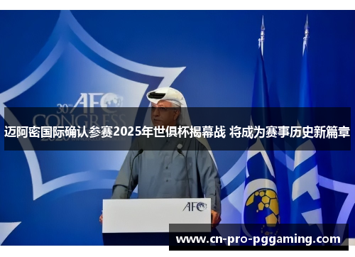 迈阿密国际确认参赛2025年世俱杯揭幕战 将成为赛事历史新篇章